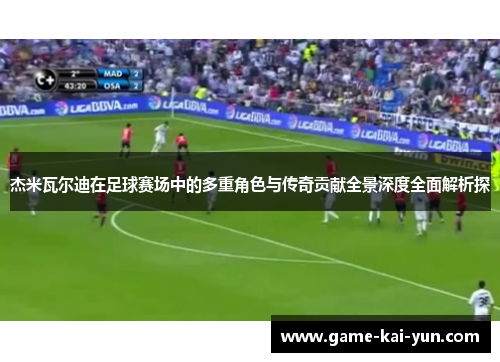 杰米瓦尔迪在足球赛场中的多重角色与传奇贡献全景深度全面解析探 杰米瓦尔迪在足球赛场中的多重角色与传奇贡献全景深度全面解析探