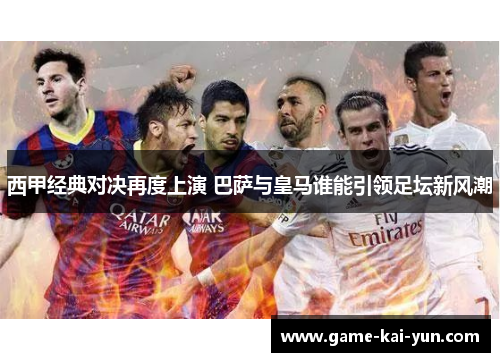 西甲经典对决再度上演 巴萨与皇马谁能引领足坛新风潮 西甲经典对决再度上演 巴萨与皇马谁能引领足坛新风潮