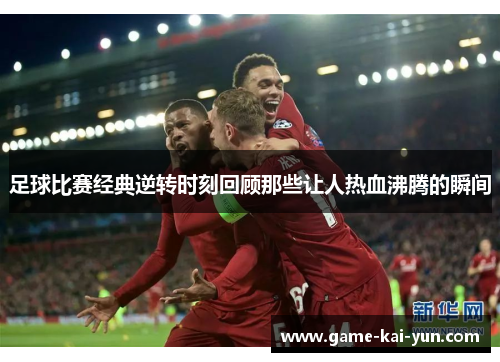 足球比赛经典逆转时刻回顾那些让人热血沸腾的瞬间