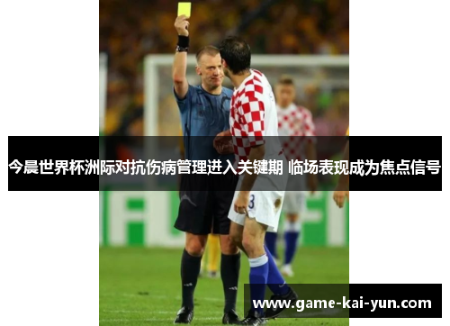 今晨世界杯洲际对抗伤病管理进入关键期 临场表现成为焦点信号 今晨世界杯洲际对抗伤病管理进入关键期 临场表现成为焦点信号