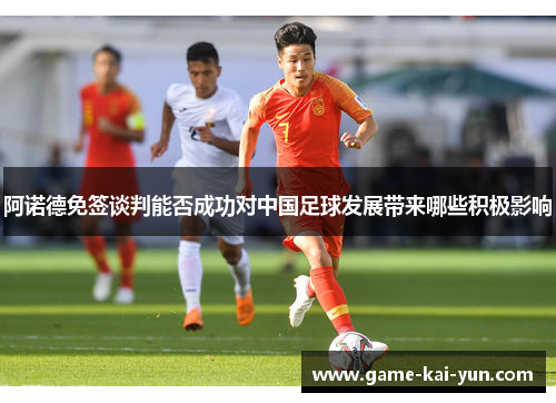 阿诺德免签谈判能否成功对中国足球发展带来哪些积极影响