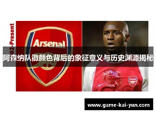 阿森纳队徽颜色背后的象征意义与历史渊源揭秘