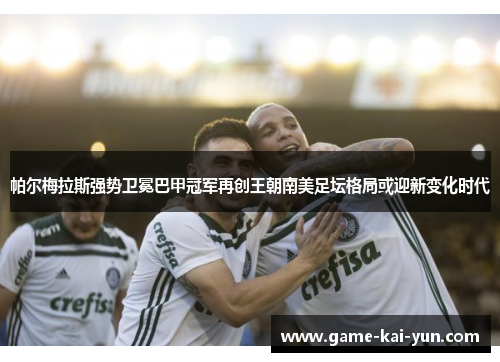 帕尔梅拉斯强势卫冕巴甲冠军再创王朝南美足坛格局或迎新变化时代