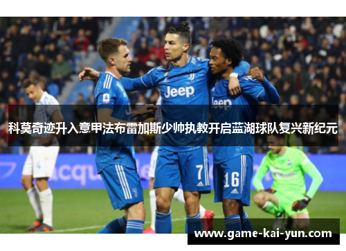 科莫奇迹升入意甲法布雷加斯少帅执教开启蓝湖球队复兴新纪元