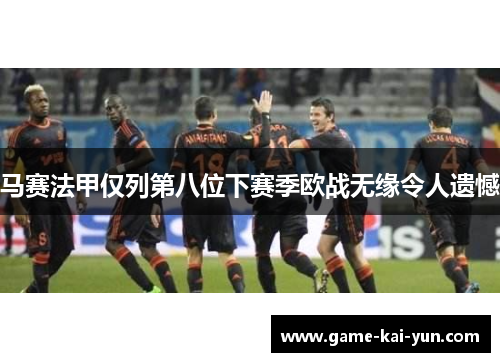 马赛法甲仅列第八位下赛季欧战无缘令人遗憾 马赛法甲仅列第八位下赛季欧战无缘令人遗憾