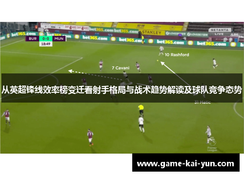 从英超锋线效率榜变迁看射手格局与战术趋势解读及球队竞争态势